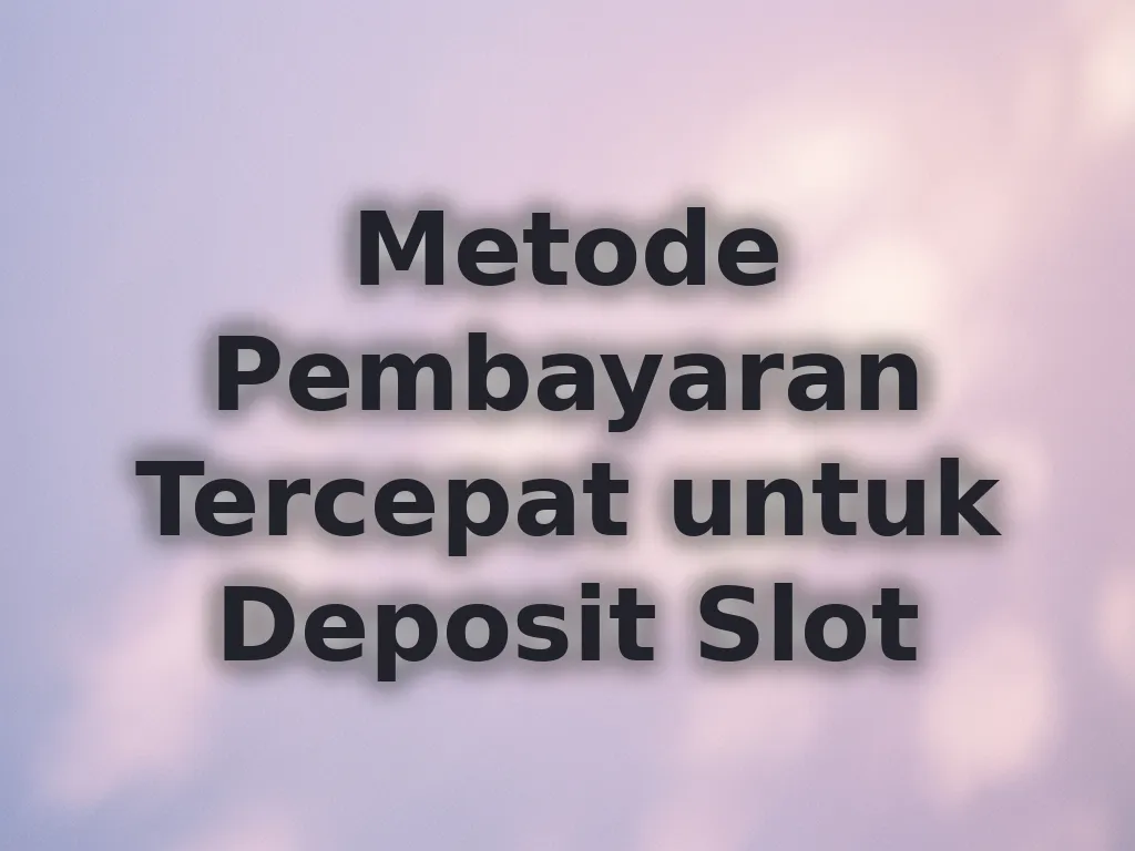 Metode Pembayaran Tercepat untuk Deposit Slot