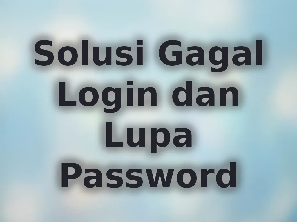 Solusi Gagal Login dan Lupa Password